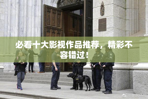 必看十大影视作品推荐，精彩不容错过！