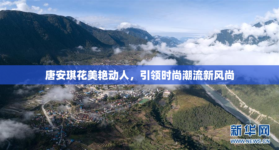 唐安琪花美艳动人，引领时尚潮流新风尚