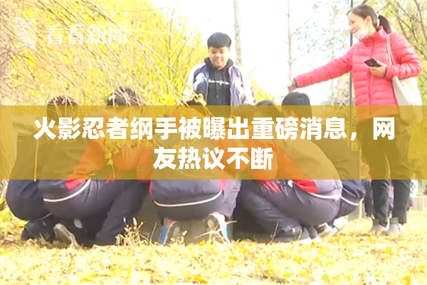 火影忍者纲手被曝出重磅消息，网友热议不断