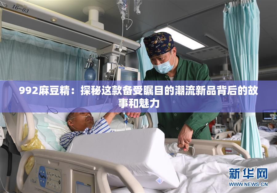 992麻豆精：探秘这款备受瞩目的潮流新品背后的故事和魅力