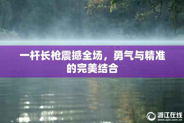 一杆长枪震撼全场，勇气与精准的完美结合