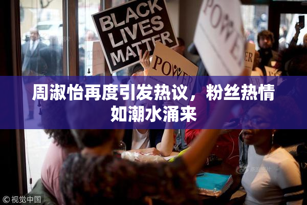 周淑怡再度引发热议，粉丝热情如潮水涌来