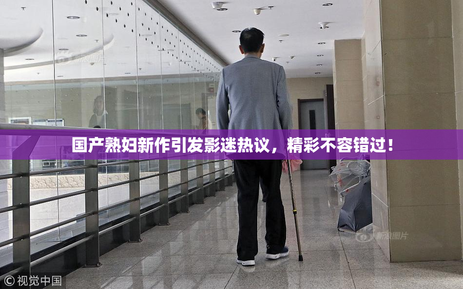 国产熟妇新作引发影迷热议，精彩不容错过！