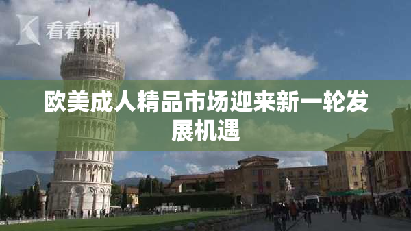 欧美成人精品市场迎来新一轮发展机遇