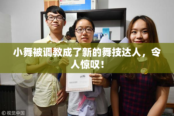 小舞被调教成了新的舞技达人，令人惊叹！