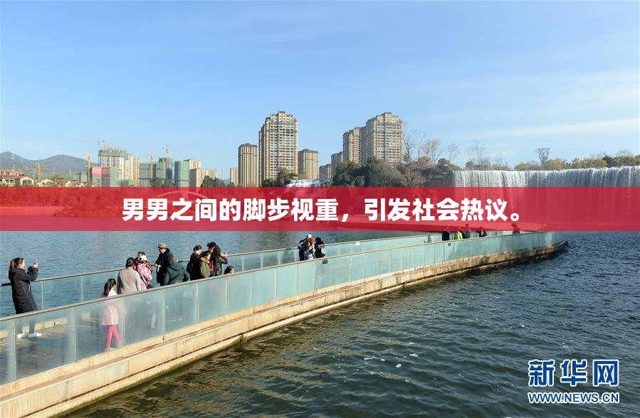 男男之间的脚步视重，引发社会热议。
