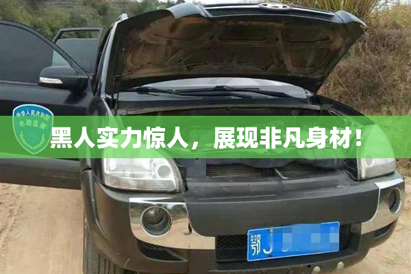 黑人实力惊人，展现非凡身材！