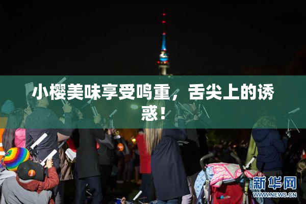 小樱美味享受鸣重，舌尖上的诱惑！