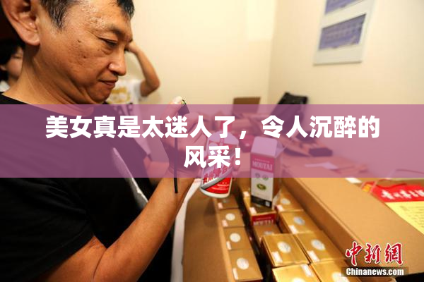 美女真是太迷人了，令人沉醉的风采！