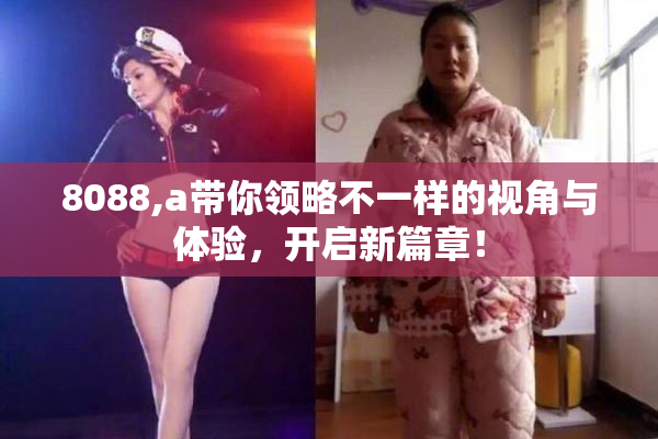 8088,a带你领略不一样的视角与体验，开启新篇章！