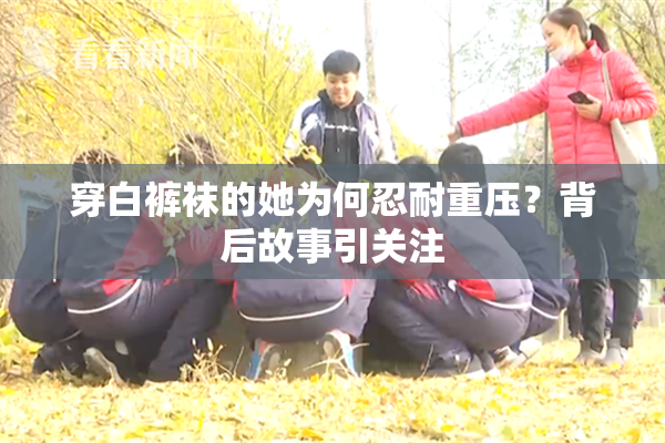 穿白裤袜的她为何忍耐重压？背后故事引关注