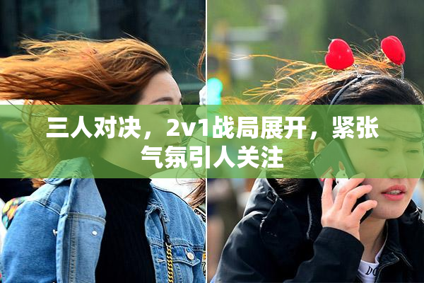 三人对决，2v1战局展开，紧张气氛引人关注