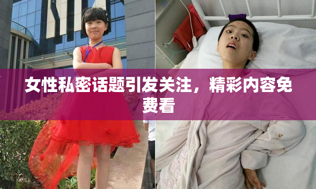 女性私密话题引发关注，精彩内容免费看