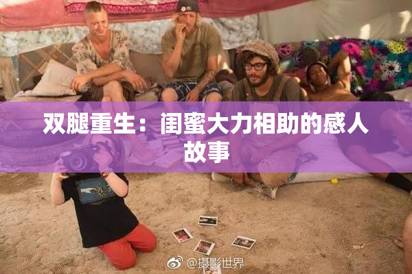 双腿重生：闺蜜大力相助的感人故事
