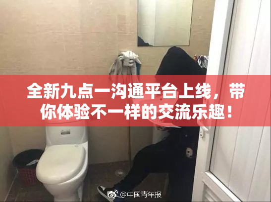 全新九点一沟通平台上线，带你体验不一样的交流乐趣！