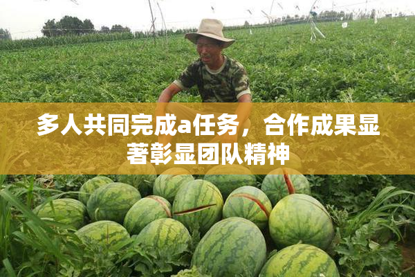 多人共同完成a任务，合作成果显著彰显团队精神