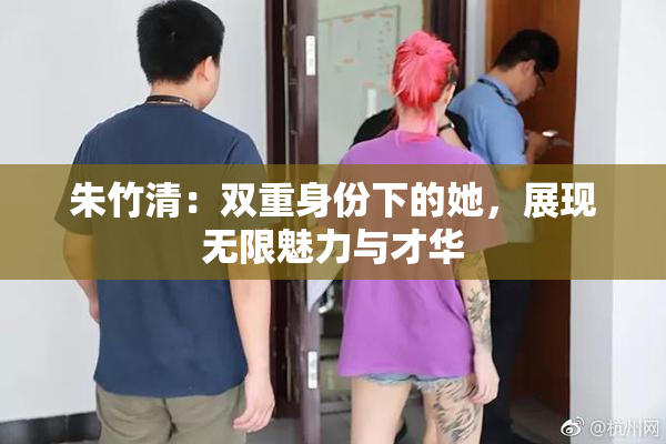 朱竹清：双重身份下的她，展现无限魅力与才华