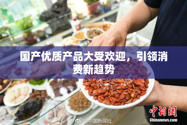 国产优质产品大受欢迎，引领消费新趋势