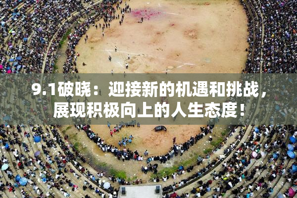 9.1破晓：迎接新的机遇和挑战，展现积极向上的人生态度！