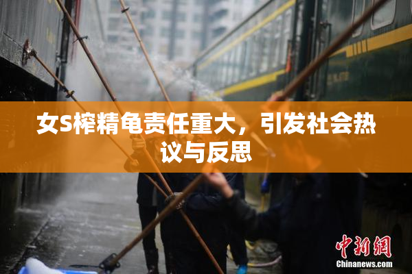 女S榨精龟责任重大，引发社会热议与反思