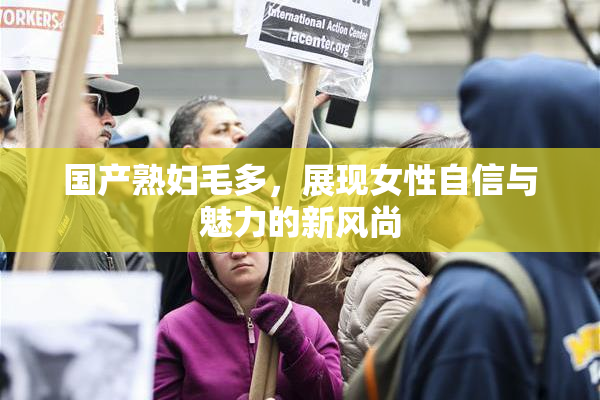 国产熟妇毛多，展现女性自信与魅力的新风尚