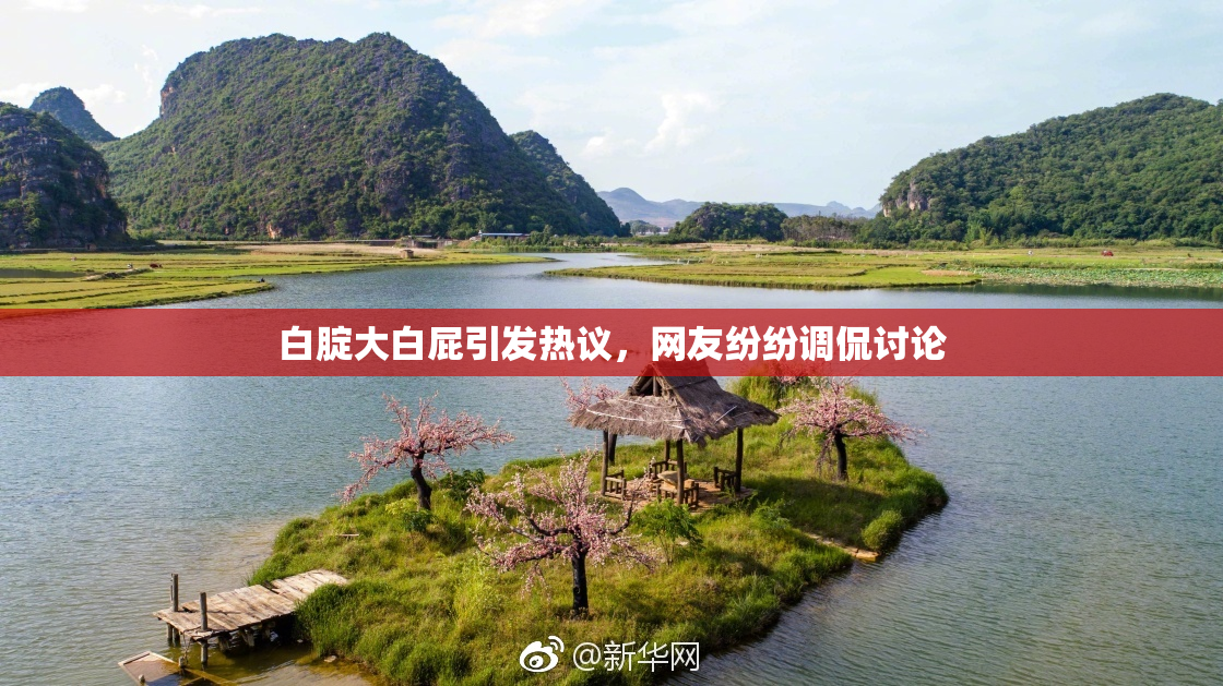 白腚大白屁引发热议，网友纷纷调侃讨论