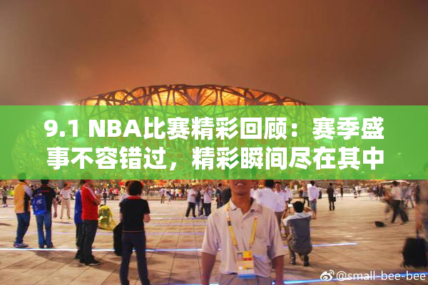 9.1 NBA比赛精彩回顾：赛季盛事不容错过，精彩瞬间尽在其中！