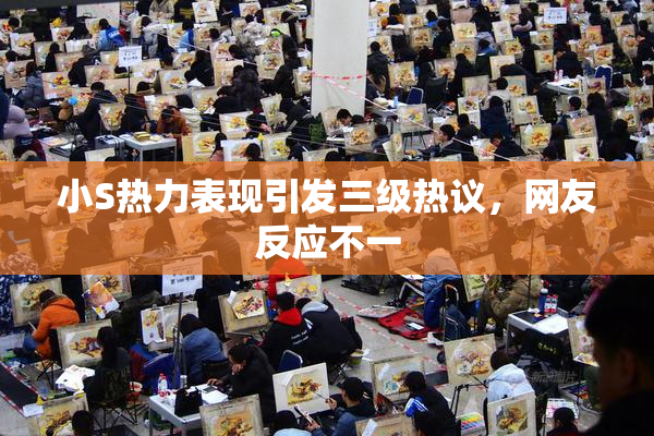 小S热力表现引发三级热议，网友反应不一