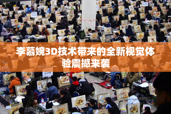 李慕婉3D技术带来的全新视觉体验震撼来袭