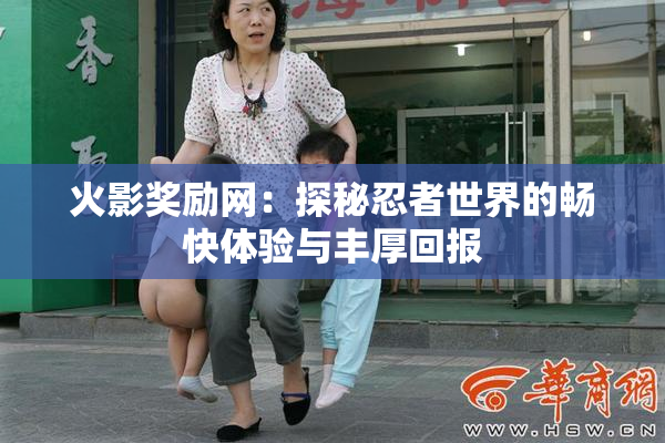火影奖励网：探秘忍者世界的畅快体验与丰厚回报