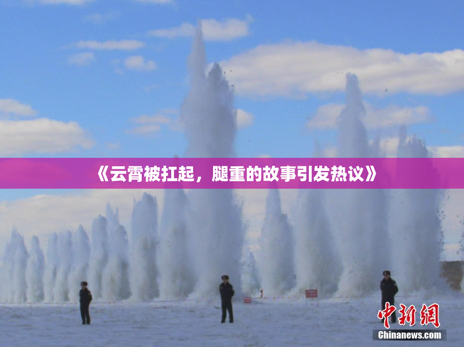 《云霄被扛起，腿重的故事引发热议》