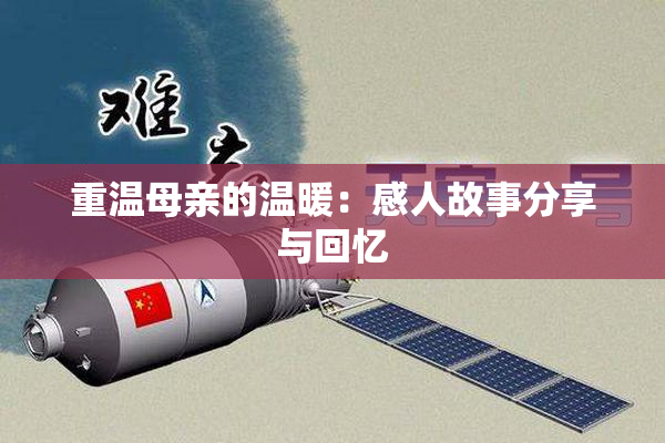 重温母亲的温暖：感人故事分享与回忆