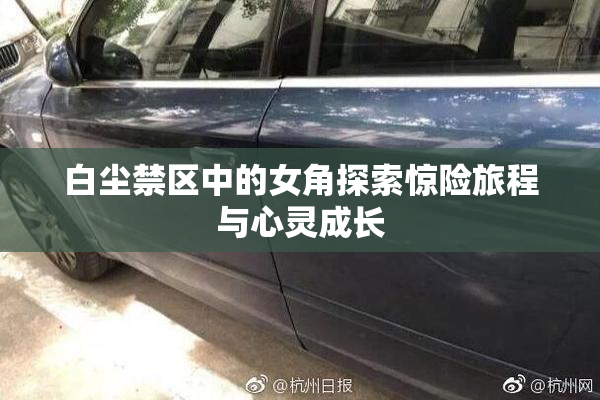 白尘禁区中的女角探索惊险旅程与心灵成长