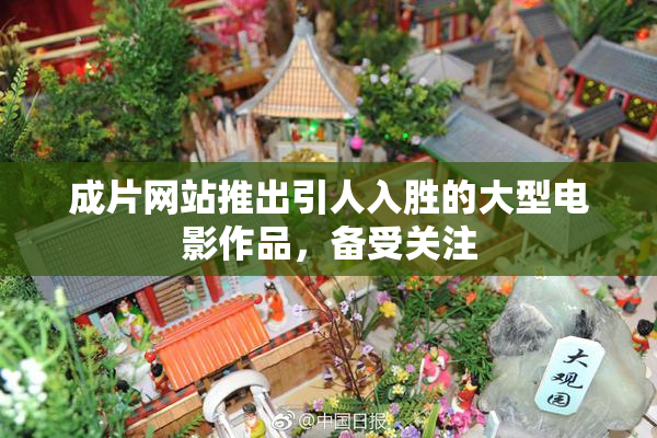成片网站推出引人入胜的大型电影作品，备受关注