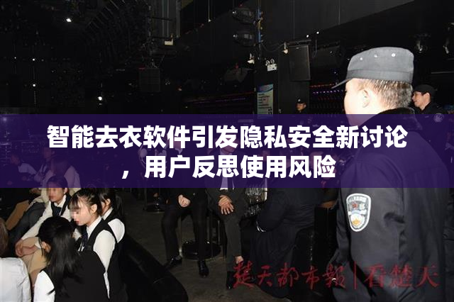 智能去衣软件引发隐私安全新讨论，用户反思使用风险