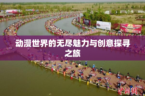动漫世界的无尽魅力与创意探寻之旅
