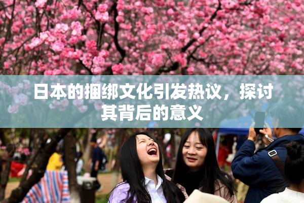 日本的捆绑文化引发热议，探讨其背后的意义