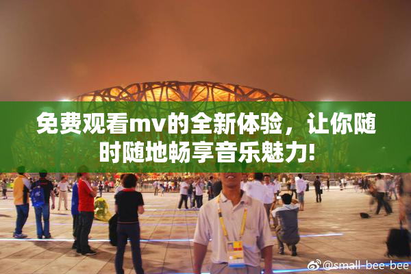 免费观看mv的全新体验，让你随时随地畅享音乐魅力!