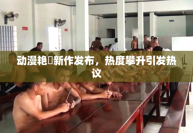 动漫艳鉧新作发布，热度攀升引发热议