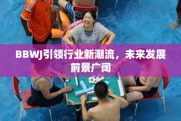 BBWJ引领行业新潮流，未来发展前景广阔