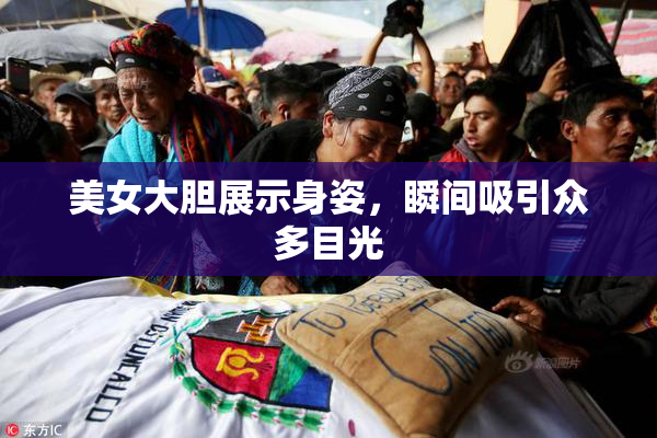 美女大胆展示身姿，瞬间吸引众多目光