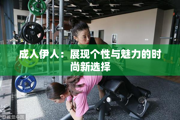 成人伊人：展现个性与魅力的时尚新选择