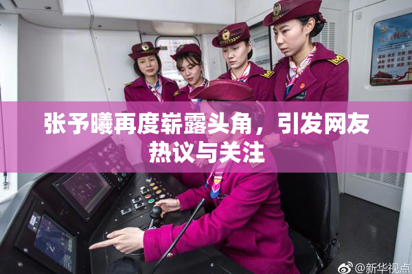 张予曦再度崭露头角，引发网友热议与关注