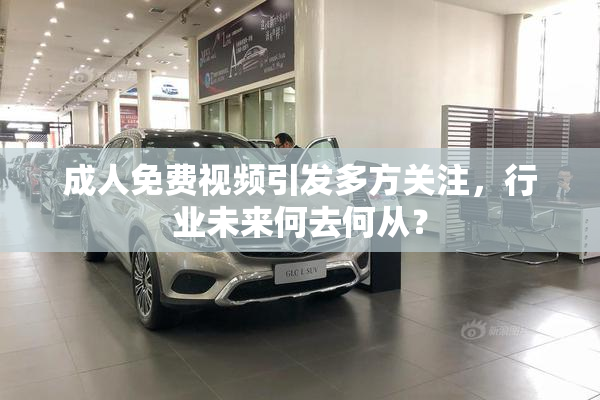 成人免费视频引发多方关注，行业未来何去何从？