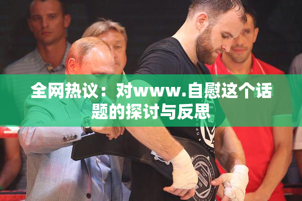 全网热议：对www.自慰这个话题的探讨与反思