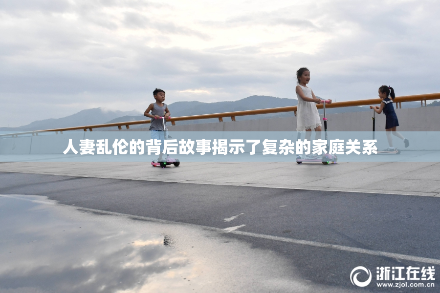人妻乱伦的背后故事揭示了复杂的家庭关系