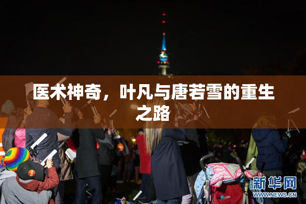 医术神奇，叶凡与唐若雪的重生之路