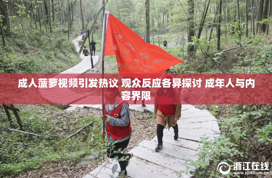 成人菠萝视频引发热议 观众反应各异探讨 成年人与内容界限