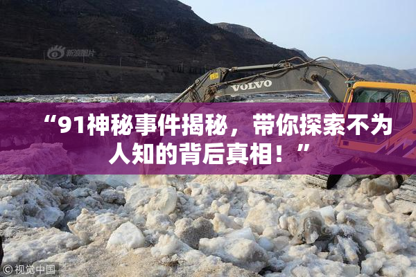 “91神秘事件揭秘，带你探索不为人知的背后真相！”