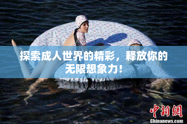探索成人世界的精彩，释放你的无限想象力！